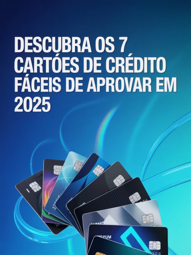 Descubra os 7 Cartões de Crédito Fáceis de Aprovar em 2025